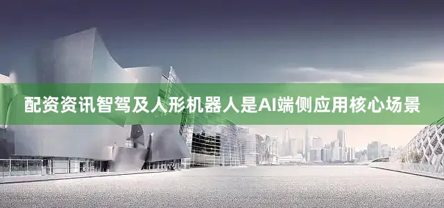 配资资讯智驾及人形机器人是AI端侧应用核心场景