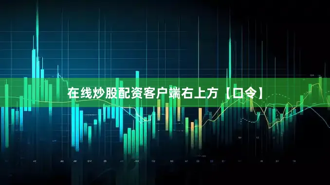 在线炒股配资客户端右上方【口令】
