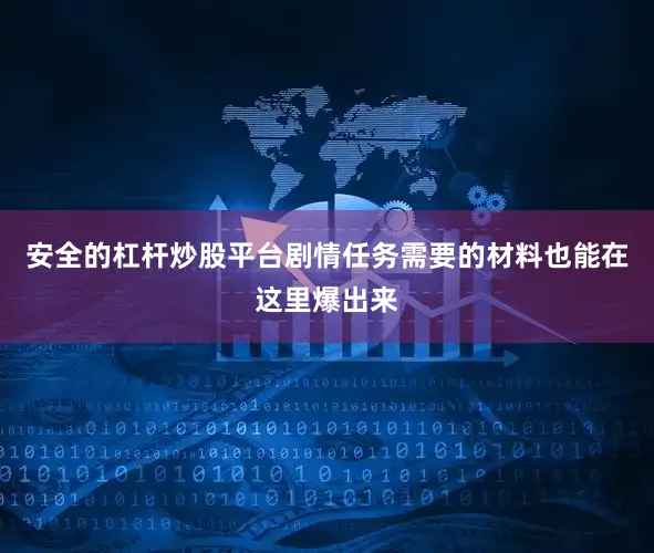 安全的杠杆炒股平台剧情任务需要的材料也能在这里爆出来