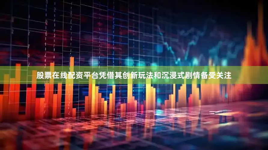 股票在线配资平台凭借其创新玩法和沉浸式剧情备受关注