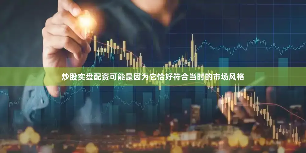 炒股实盘配资可能是因为它恰好符合当时的市场风格
