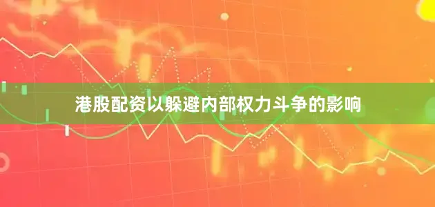 港股配资以躲避内部权力斗争的影响