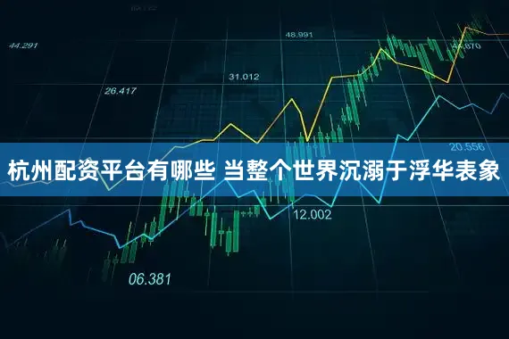 杭州配资平台有哪些 当整个世界沉溺于浮华表象