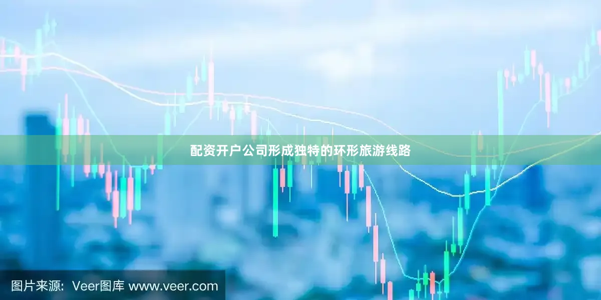配资开户公司形成独特的环形旅游线路