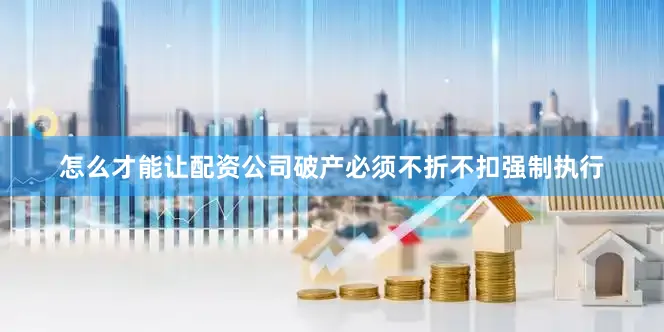怎么才能让配资公司破产必须不折不扣强制执行