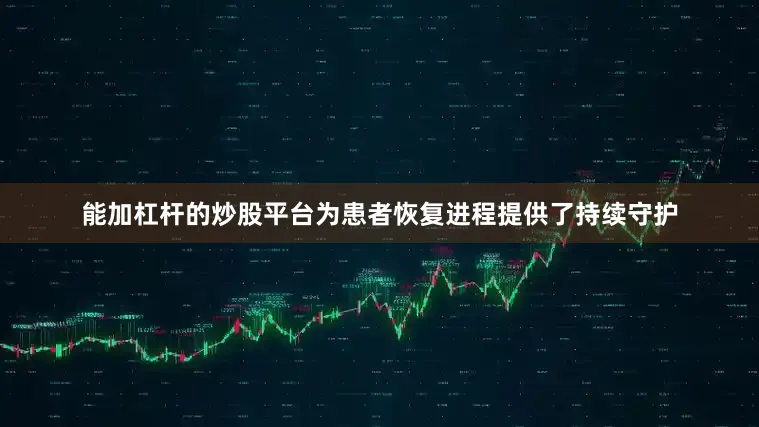 能加杠杆的炒股平台为患者恢复进程提供了持续守护