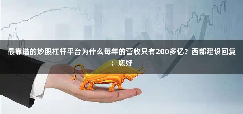 最靠谱的炒股杠杆平台为什么每年的营收只有200多亿？西部建设回复：您好