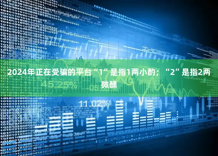 2024年正在受骗的平台“1”是指1两小酌；“2”是指2两微醺