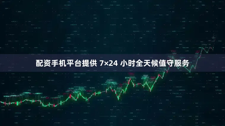 配资手机平台提供 7×24 小时全天候值守服务