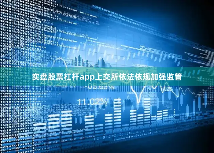 实盘股票杠杆app上交所依法依规加强监管