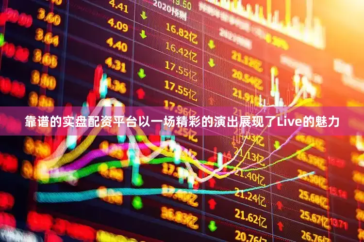 靠谱的实盘配资平台以一场精彩的演出展现了Live的魅力