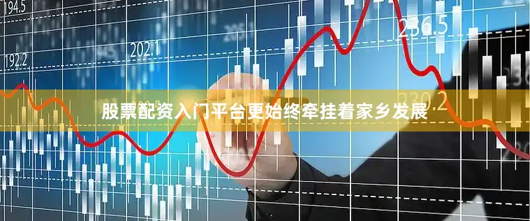 股票配资入门平台更始终牵挂着家乡发展