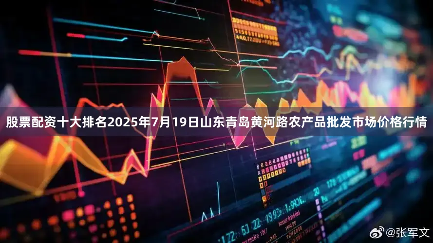股票配资十大排名2025年7月19日山东青岛黄河路农产品批发市场价格行情