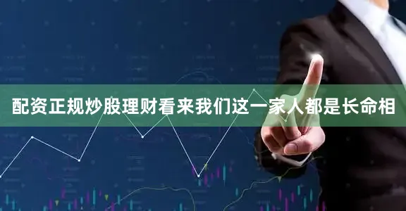 配资正规炒股理财看来我们这一家人都是长命相