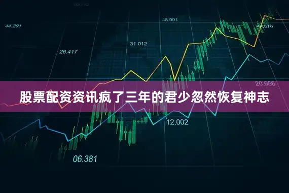 股票配资资讯疯了三年的君少忽然恢复神志