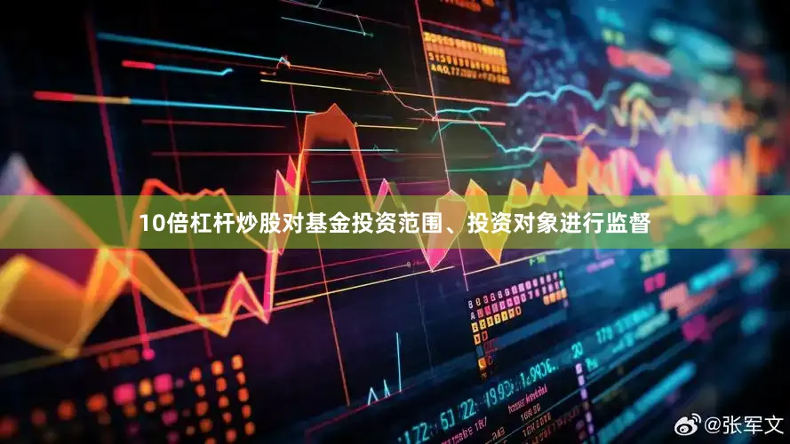 10倍杠杆炒股对基金投资范围、投资对象进行监督