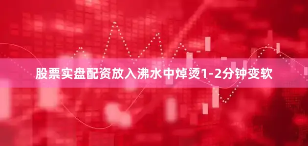 股票实盘配资放入沸水中焯烫1-2分钟变软