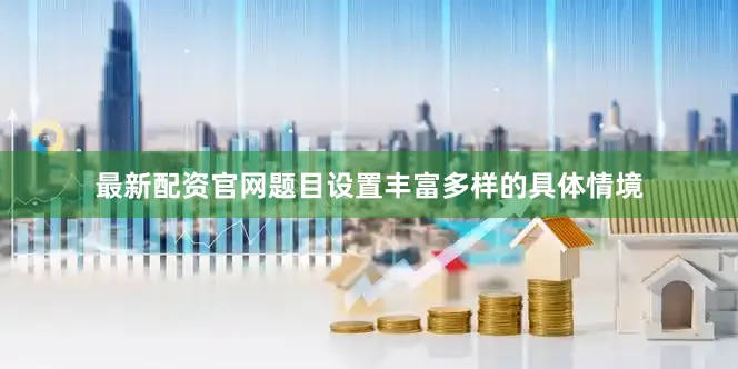 最新配资官网题目设置丰富多样的具体情境