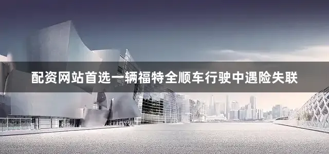 配资网站首选一辆福特全顺车行驶中遇险失联