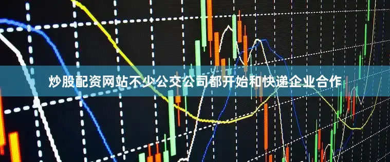 炒股配资网站不少公交公司都开始和快递企业合作