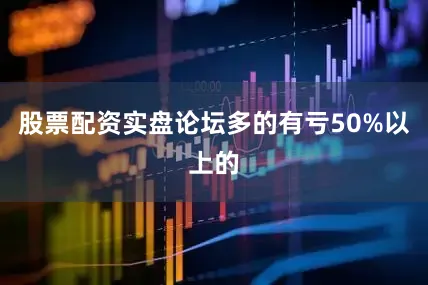 股票配资实盘论坛多的有亏50%以上的