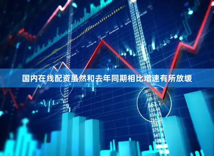 国内在线配资虽然和去年同期相比增速有所放缓