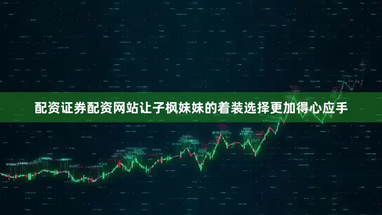 配资证券配资网站让子枫妹妹的着装选择更加得心应手