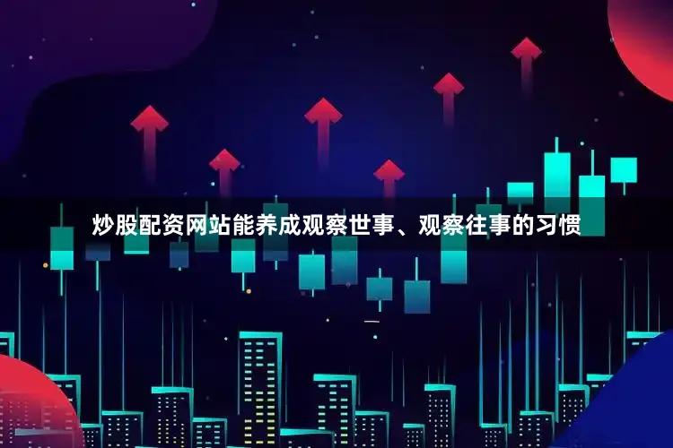 炒股配资网站能养成观察世事、观察往事的习惯