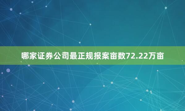 哪家证券公司最正规报案亩数72.22万亩