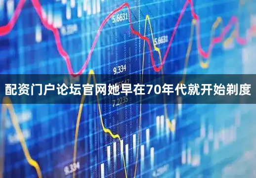 配资门户论坛官网她早在70年代就开始剃度