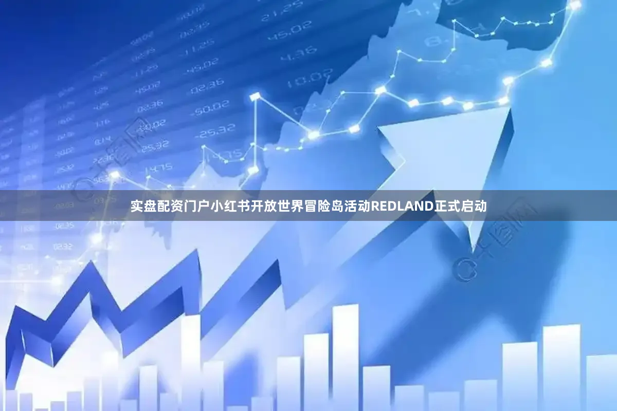 实盘配资门户小红书开放世界冒险岛活动REDLAND正式启动