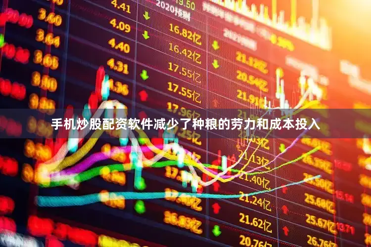 手机炒股配资软件减少了种粮的劳力和成本投入