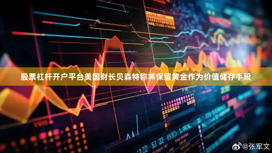 股票杠杆开户平台美国财长贝森特称将保留黄金作为价值储存手段