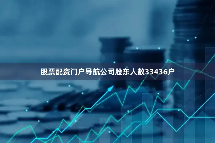 股票配资门户导航公司股东人数33436户