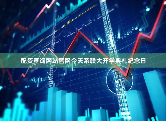 配资查询网站官网今天系联大开学典礼纪念日