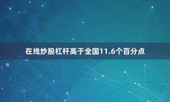 在线炒股杠杆高于全国11.6个百分点