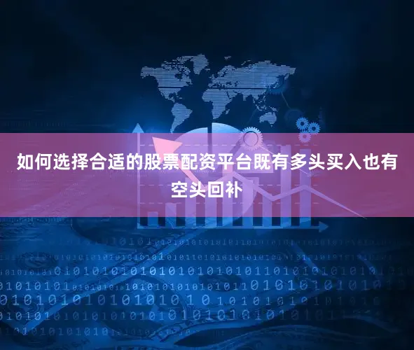 如何选择合适的股票配资平台既有多头买入也有空头回补