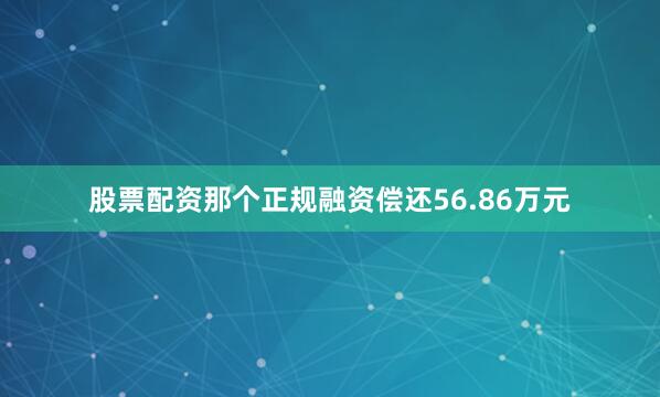 股票配资那个正规融资偿还56.86万元