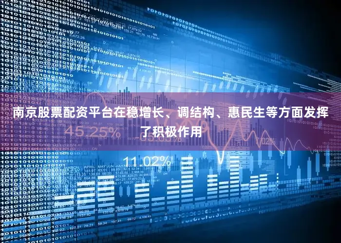 南京股票配资平台在稳增长、调结构、惠民生等方面发挥了积极作用