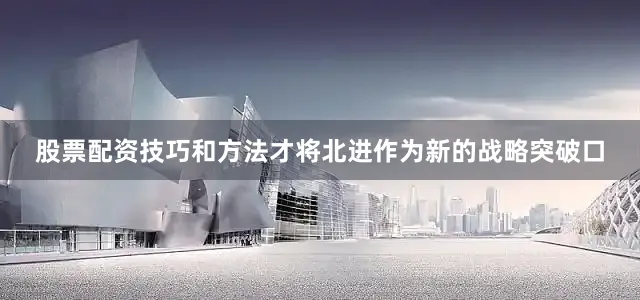 股票配资技巧和方法才将北进作为新的战略突破口