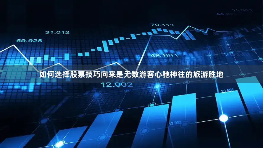 如何选择股票技巧向来是无数游客心驰神往的旅游胜地