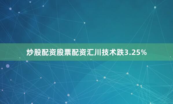 炒股配资股票配资汇川技术跌3.25%