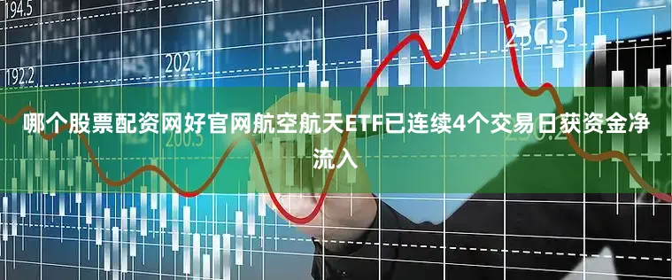 哪个股票配资网好官网航空航天ETF已连续4个交易日获资金净流入