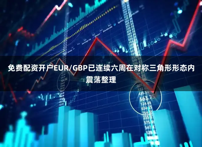 免费配资开户EUR/GBP已连续六周在对称三角形形态内震荡整理