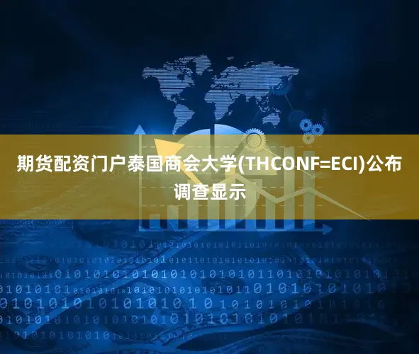 期货配资门户泰国商会大学(THCONF=ECI)公布调查显示
