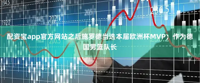 配资宝app官方网站之后施罗德当选本届欧洲杯MVP；作为德国男篮队长