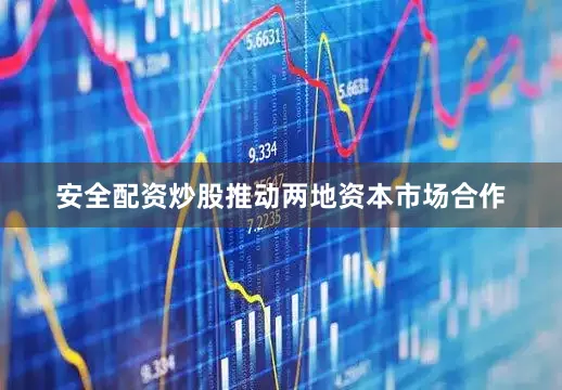 安全配资炒股推动两地资本市场合作