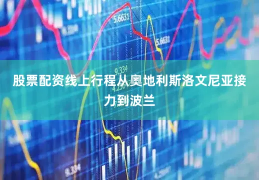 股票配资线上行程从奥地利斯洛文尼亚接力到波兰