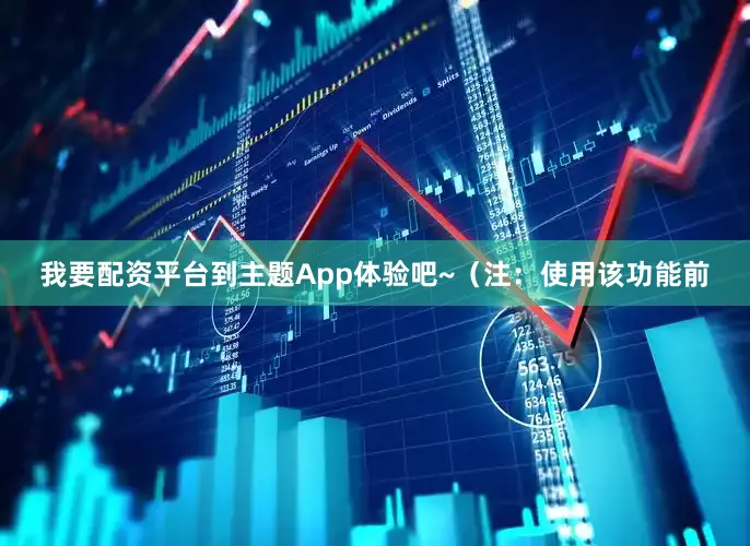 我要配资平台到主题App体验吧~（注：使用该功能前
