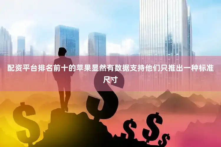 配资平台排名前十的苹果显然有数据支持他们只推出一种标准尺寸